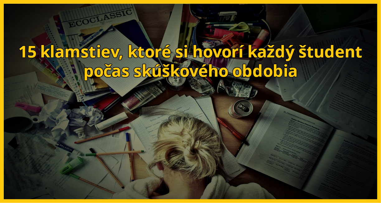 15 klamstiev, ktoré si hovorí každý študent počas skúškového