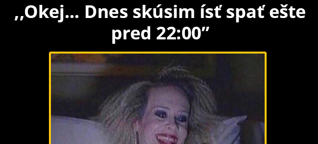 „Dnes už fakt pôjdem spať skôr“