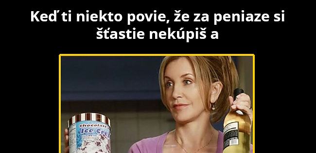 Za peniaze si kúpim…