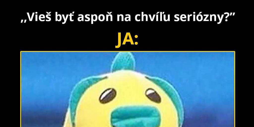 Niekedy sa vážne nedá