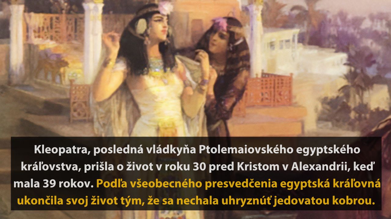 Kleopatra, posledná egyptská kráľovná, je známa svojou dramatickou smrťou v roku 30 pred Kristom.