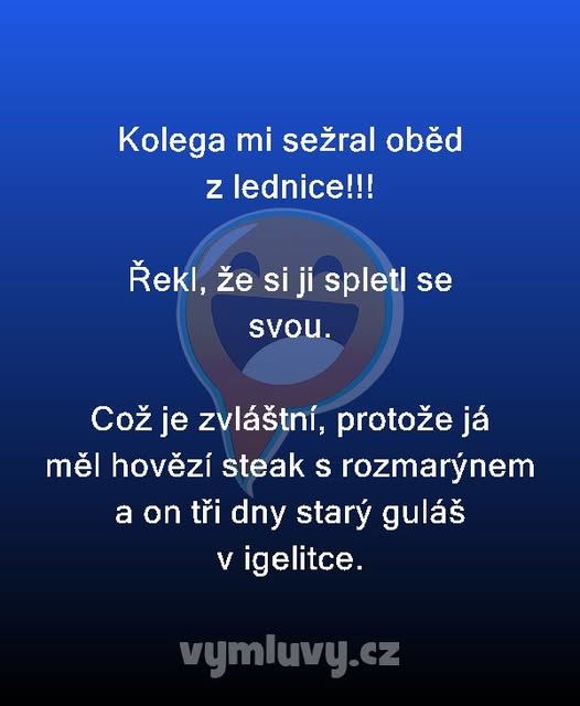 Kolega mi vzal obed z chladničky, ale tvrdil, že sa pomýlil. Ja som mal steak, on starý guláš.