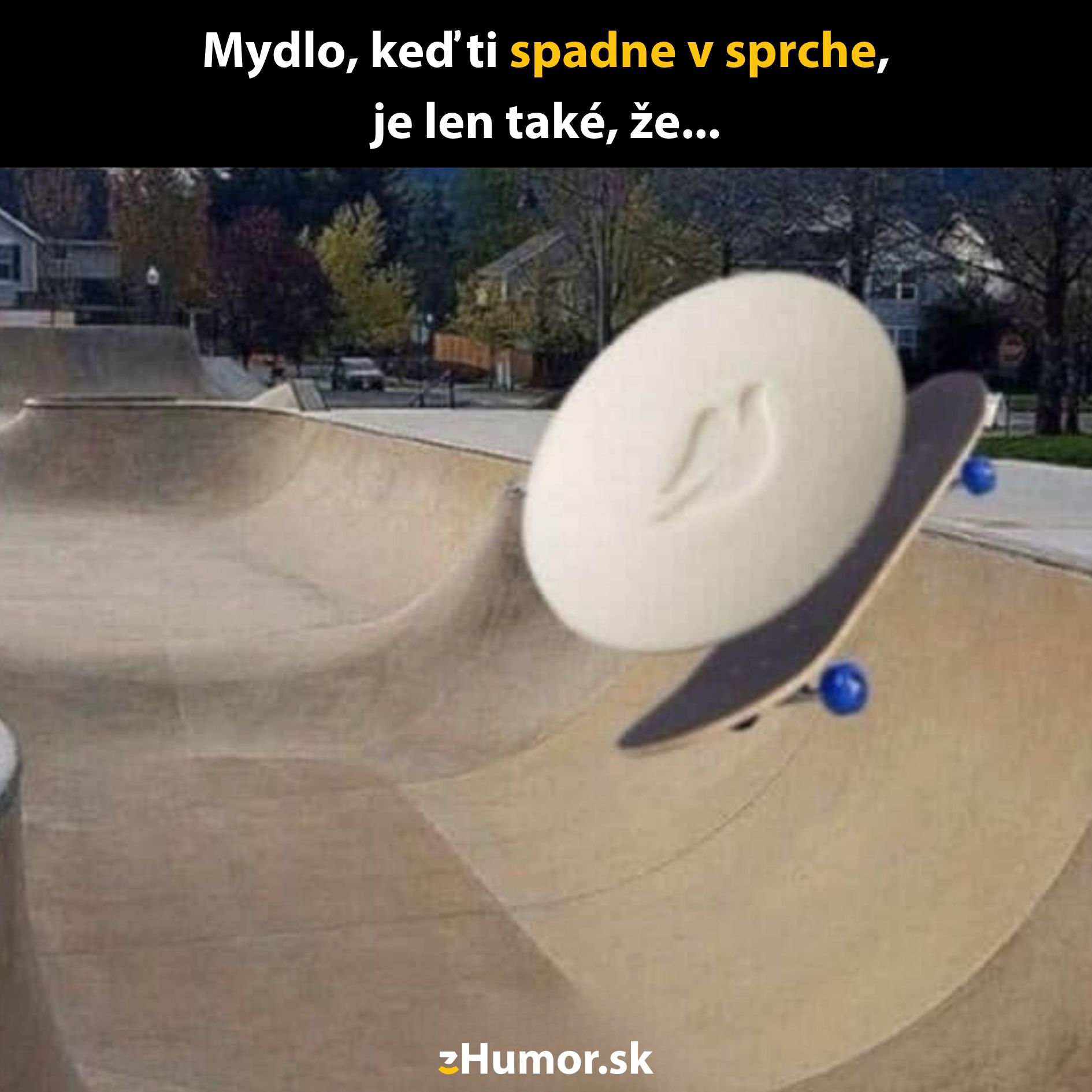 Mydlo na skateboarde v bazéne, humorná metafora o tom, ako rýchlo sa mydlo kĺže, keď spadne v sprche.